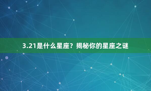 3.21是什么星座？揭秘你的星座之谜
