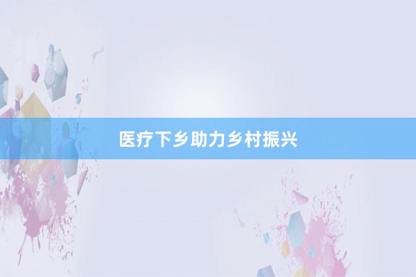 医疗下乡助力乡村振兴